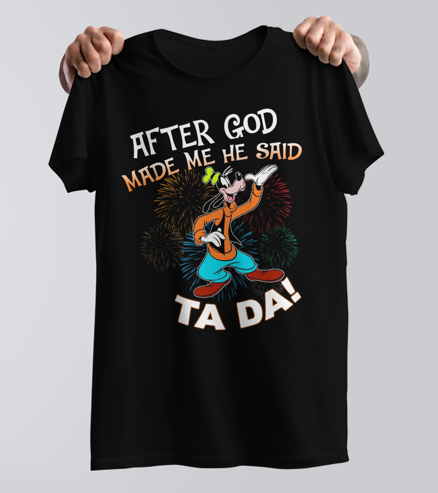 After God Made Me He Said Ta Da Goofy Fireworks T-Shirt