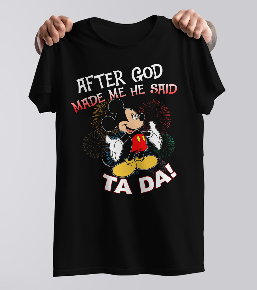 Mickey After God Made Me He Said Ta Da T-Shirt