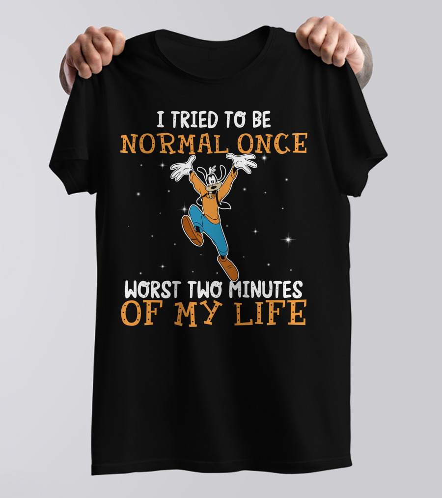 I Tried To Be Normal Once Worst Two Minutes Of My Life Goofy T-Shirt