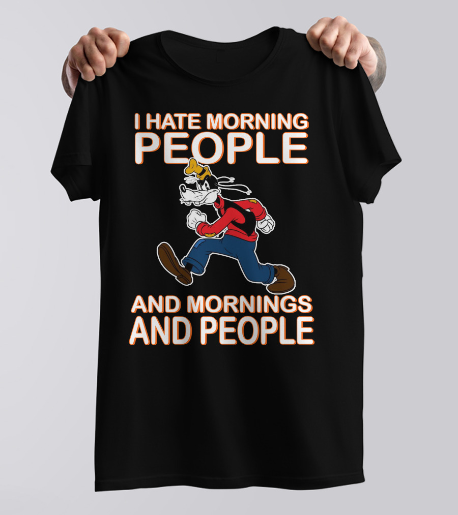 I Hate Morning People And Mornings And People Goofy T-Shirt