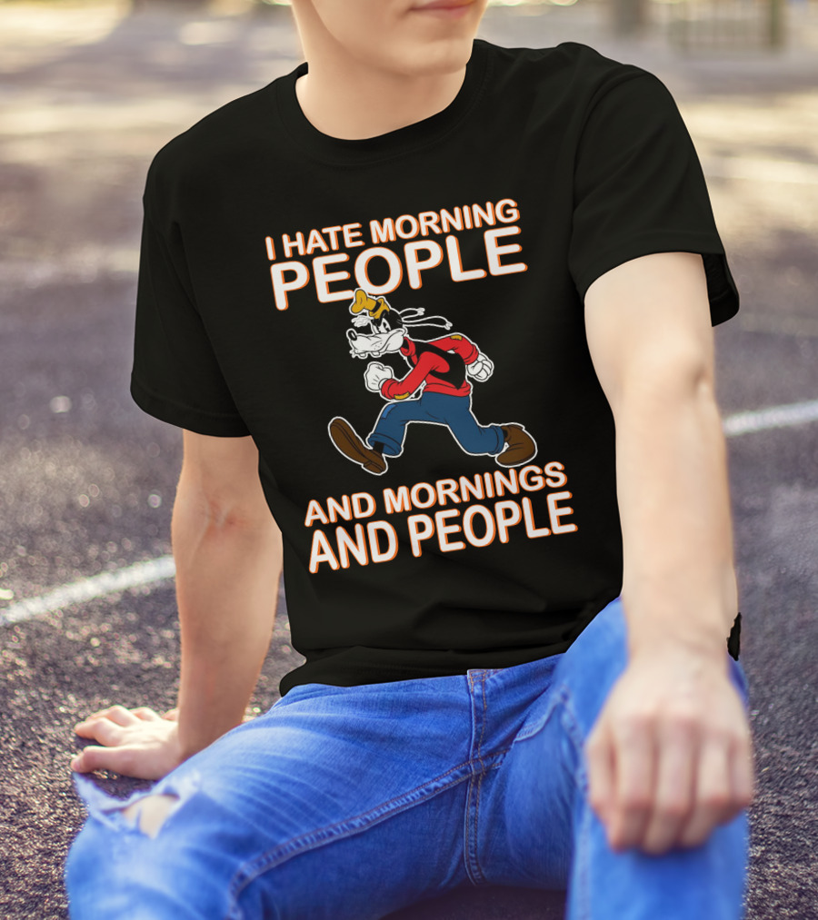 I Hate Morning People And Mornings And People Goofy T-Shirt