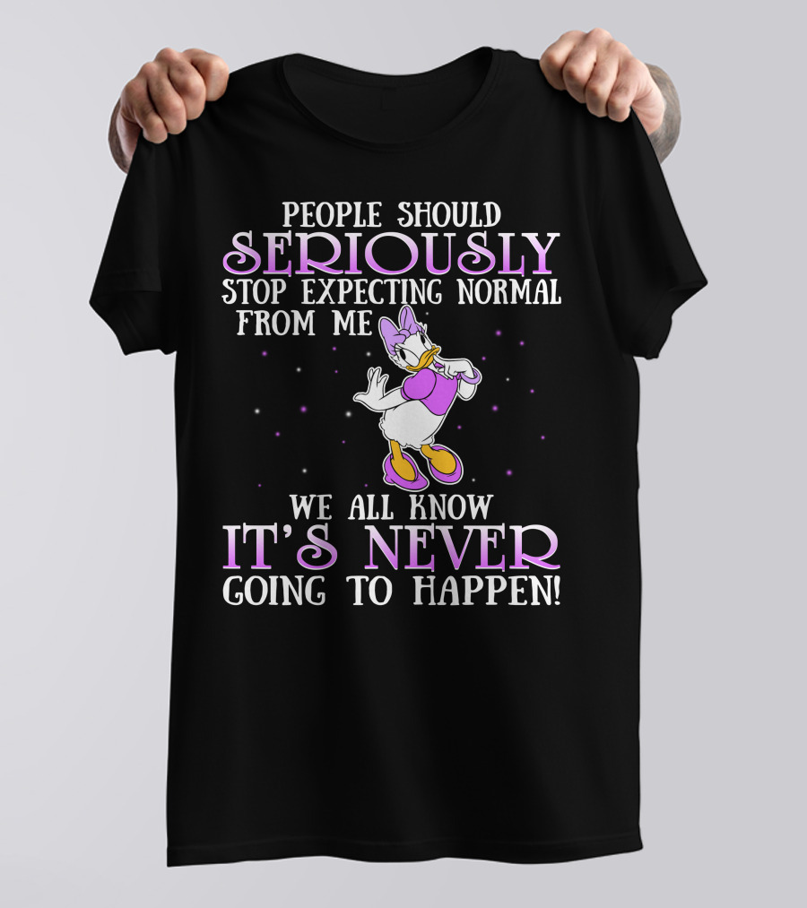 People Should Seriously Stop Expecting Normal From Me We All Know It's Never Going To Happen Daisy Duck T-Shirt