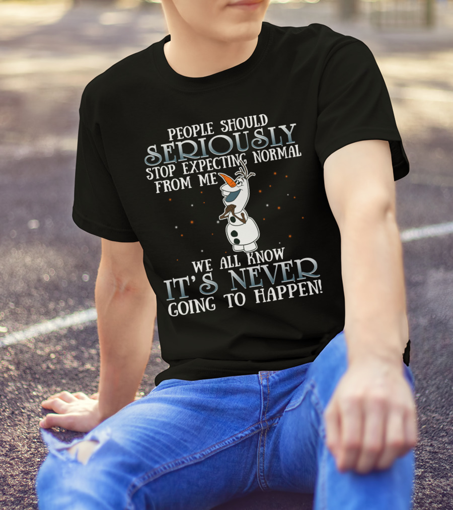 People Should Seriously Stop Expecting Normal From Me We All Know It's Never Going To Happen Olaf Frozen T-Shirt