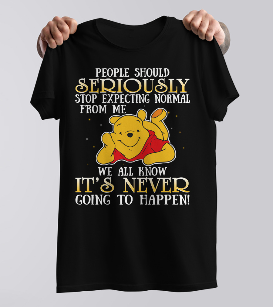 People Should Seriously Stop Expecting Normal From Me We All Know It's Never Going To Happen Pooh T-Shirt