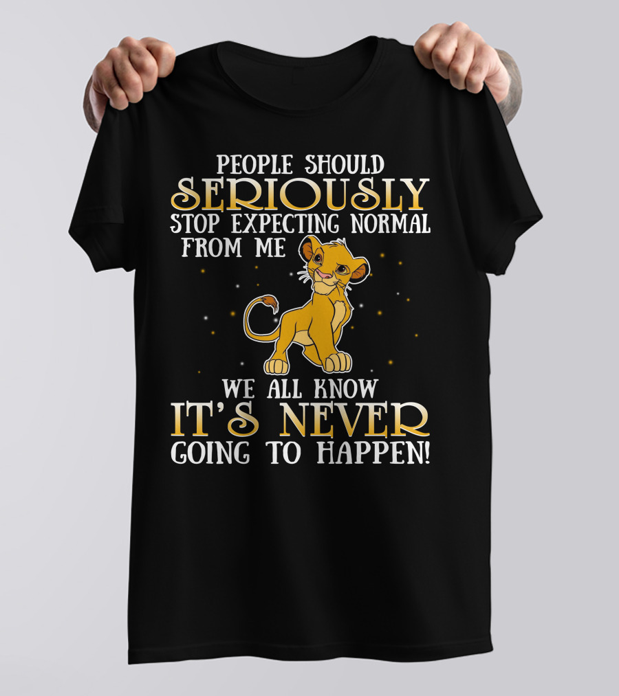 Simba People Should Seriously Stop Expecting Normal From Me We All Know It's Never Going To Happen T-Shirt
