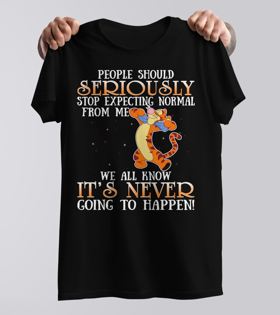 People Should Seriously Stop Expecting Normal From Me We All Know It's Never Going To Happen Tigger T-Shirt