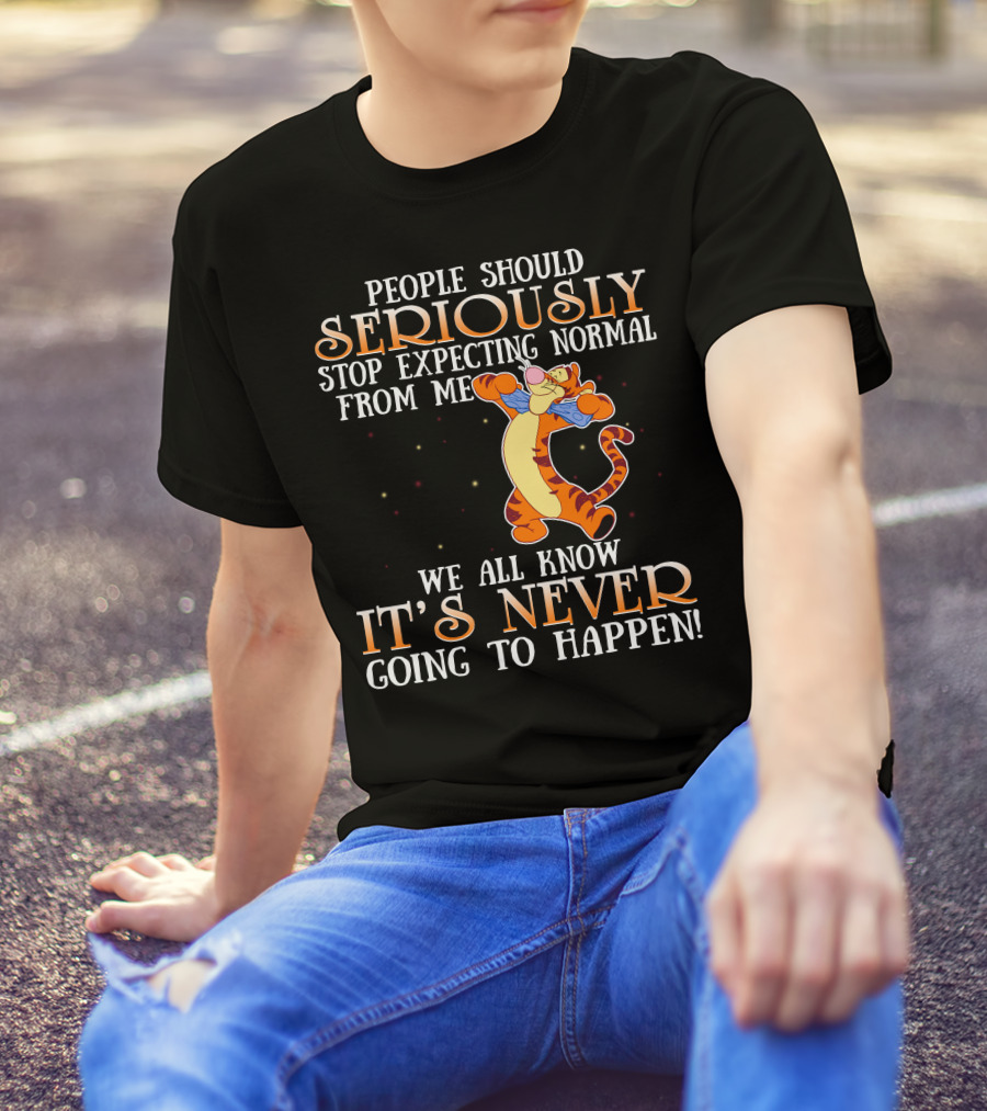 People Should Seriously Stop Expecting Normal From Me We All Know It's Never Going To Happen Tigger T-Shirt