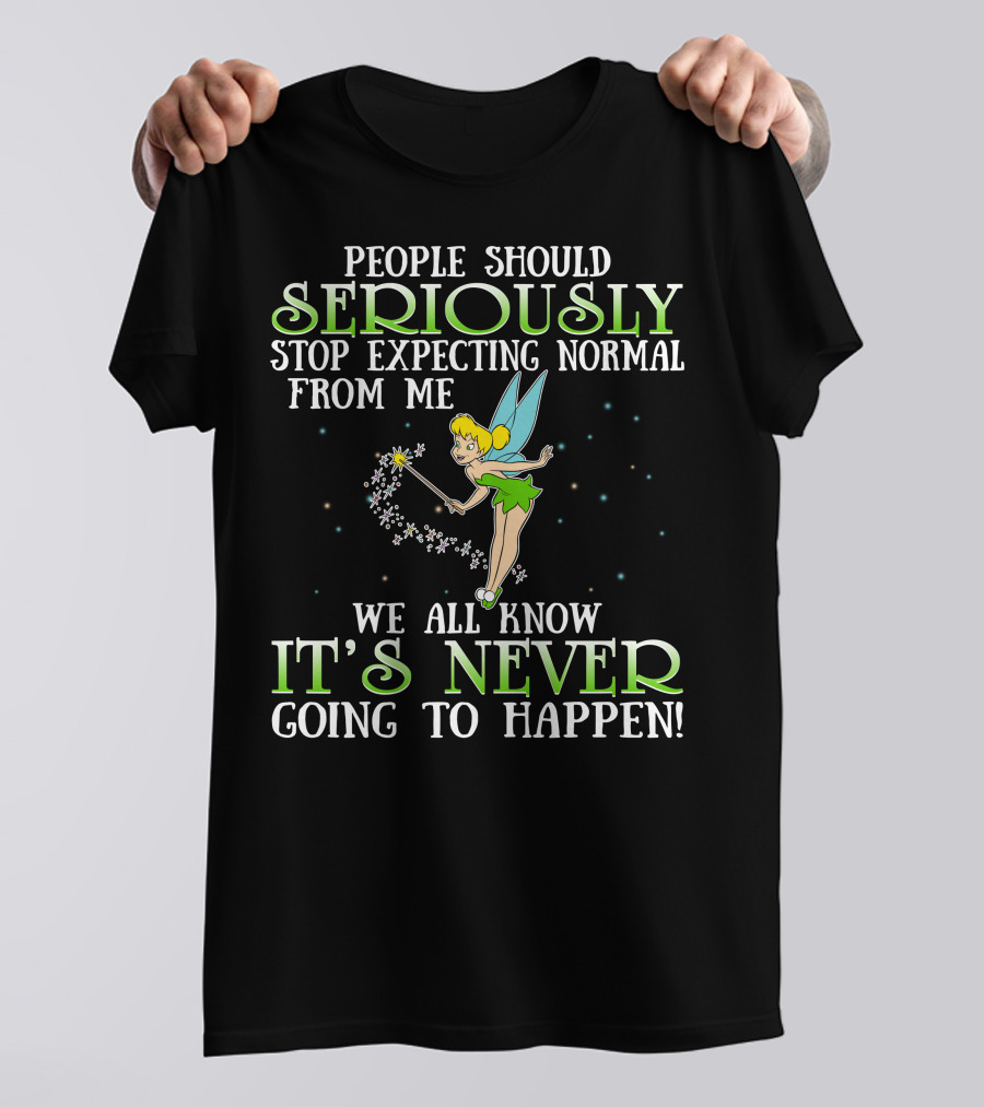 Tinker Bell People Should Seriously Stop Expecting Normal From Me We All Know It's Never Going To Happen T-Shirt