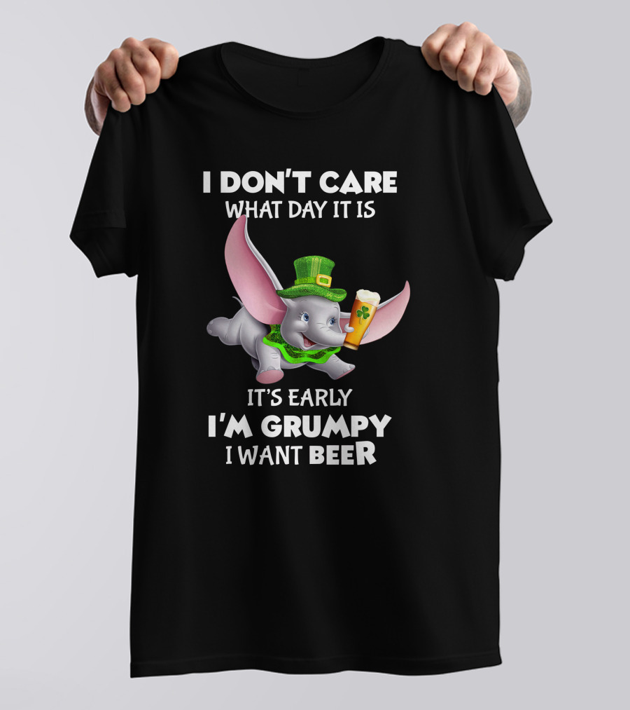 I Don't Care What Day It Is It's Early I'm Grumpy I Want Beer Dumbo T-Shirt