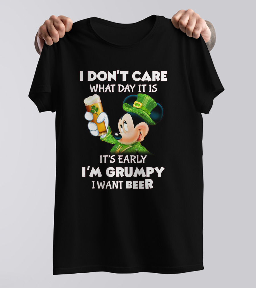 I Don't Care What Day It Is It's Early I'm Grumpy I Want Beer Mickey St. Patrick's Day T-Shirt