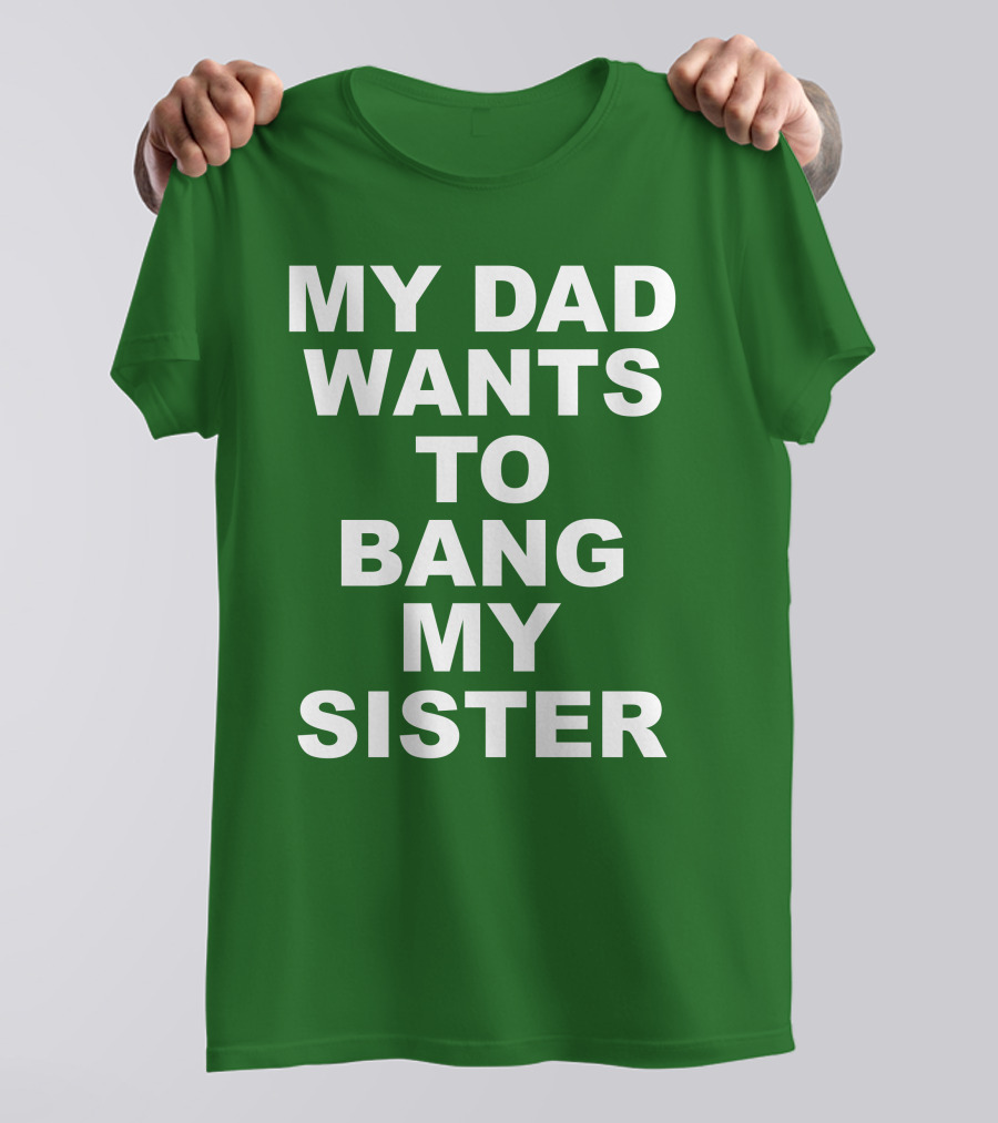 Don Jr My Dad Wants To Bang My Sister T-Shirt
