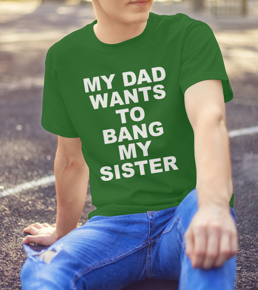 Don Jr My Dad Wants To Bang My Sister T-Shirt
