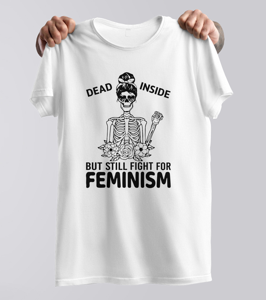Dead Inside Skeleton With Flowers But Still Fight For Feminism T-Shirt