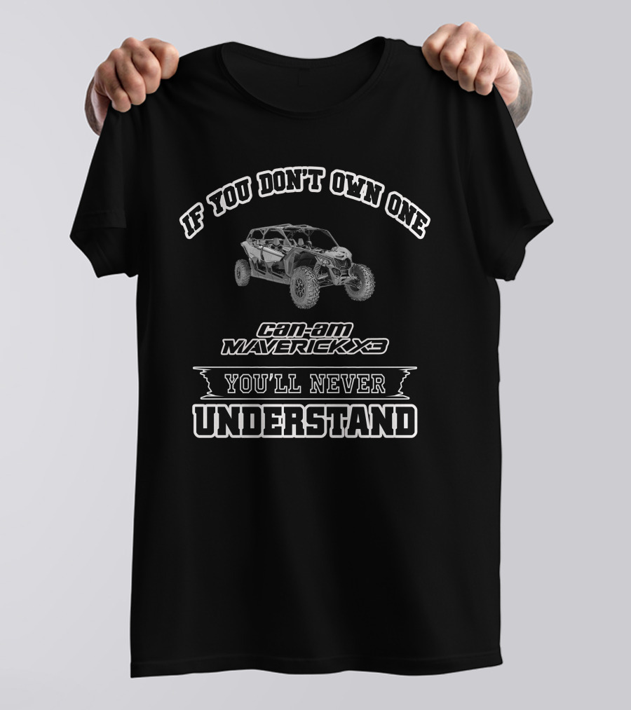 If You Don't Own One Can-Am Maverick X3 You'll Never Understand T-Shirt