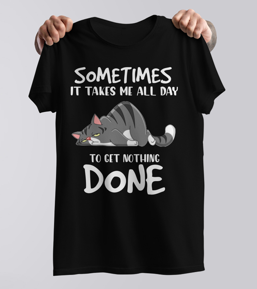 01 Sometimes It Takes Me All Day To Get Nothing Done Cat T-Shirt