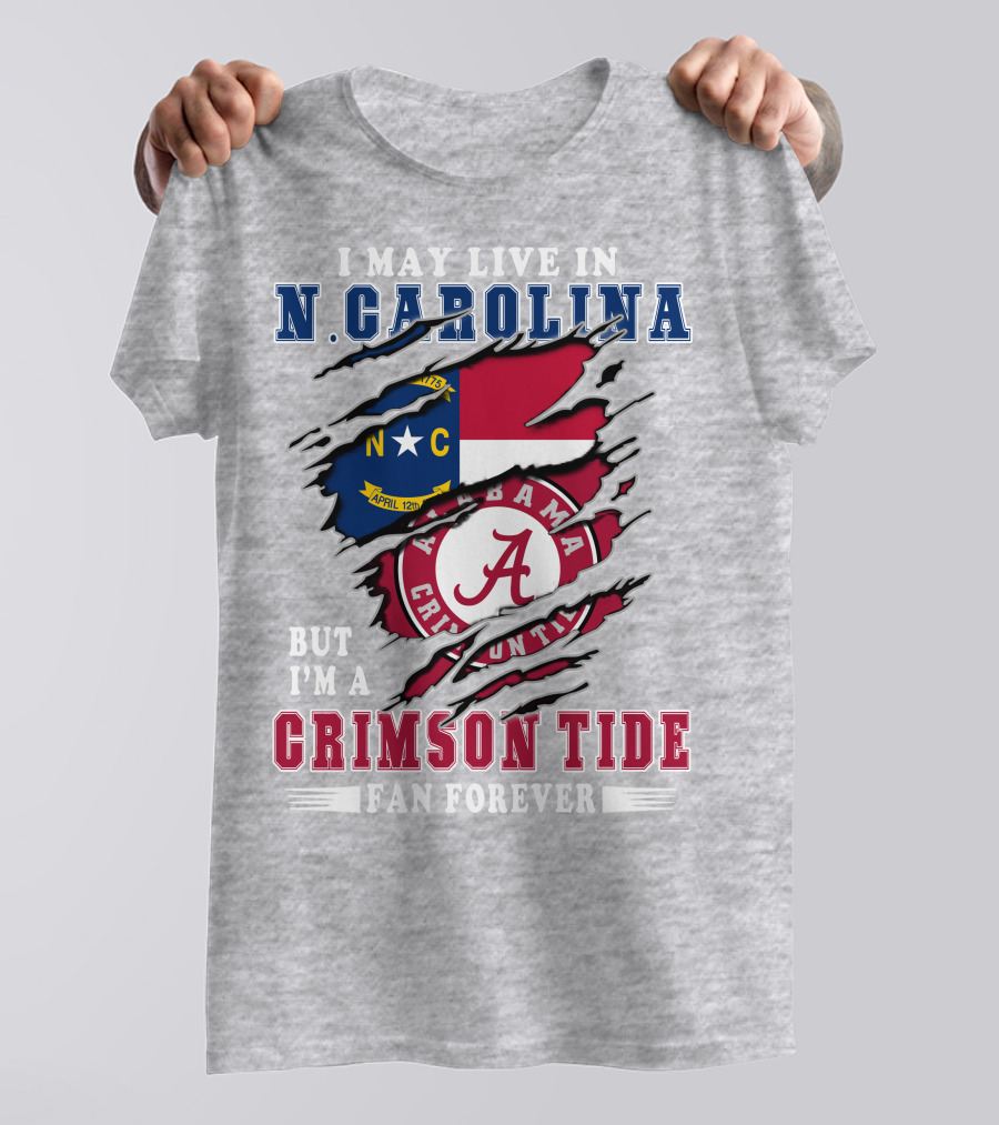 I May Live In North Carolina But I'm A Crimson Tide Fan Forever T-Shirt