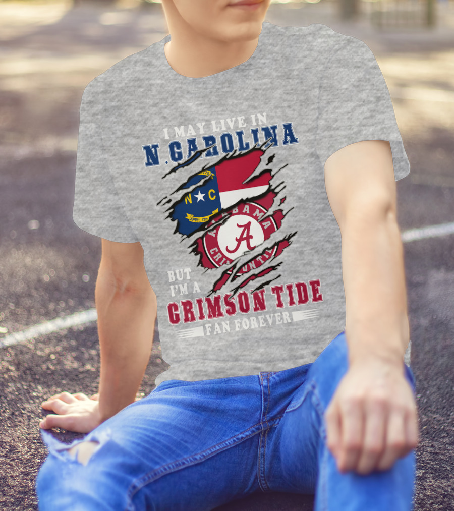 I May Live In North Carolina But I'm A Crimson Tide Fan Forever T-Shirt