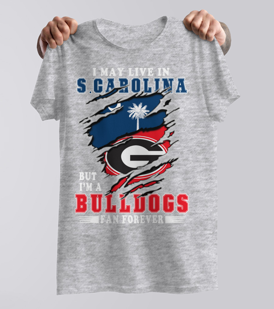 I May Live In South Carolina But I'm A Georgia Bulldogs Fan Forever T-Shirt