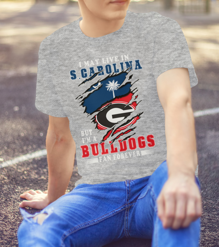 I May Live In South Carolina But I'm A Georgia Bulldogs Fan Forever T-Shirt