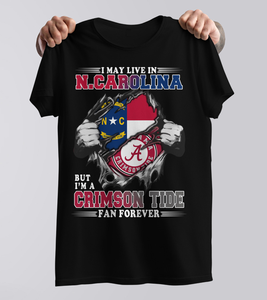I May Live In N.Carolina But I'm A Crimson Tide Fan Forever T-Shirt