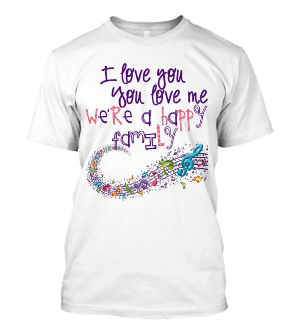 I Love You You Love Me We're A Happy Family Musical Notes T-Shirt