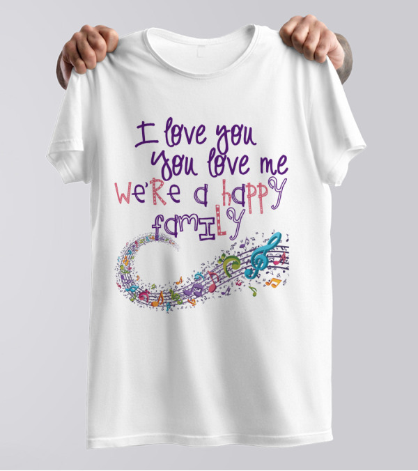 I Love You You Love Me We're A Happy Family Musical Notes T-Shirt