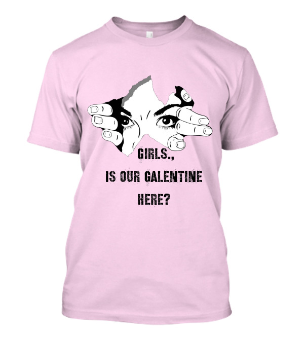 GIRLS IS OUR GALENTINE HERE? T-Shirt
