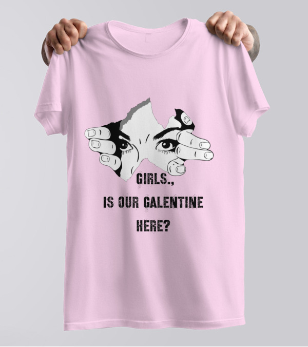GIRLS IS OUR GALENTINE HERE? T-Shirt