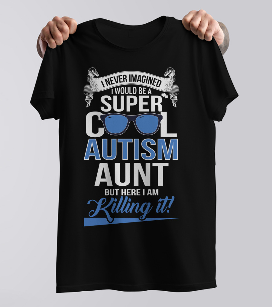Never Imagined I Would Be A Super Cool Autism Aunt But Here I Am Killing It T-Shirt