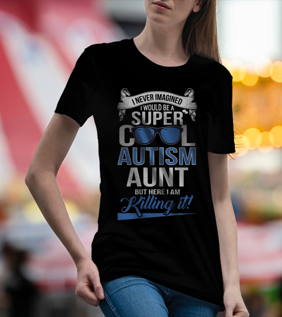 Never Imagined I Would Be A Super Cool Autism Aunt But Here I Am Killing It T-Shirt