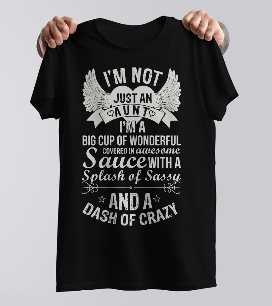 I'm Not Just An Aunt I'm A Big Cup Of Wonderful Covered In Awesome Sauce With A Splash Of Sassy And A Dash Of Crazy T-Shirt