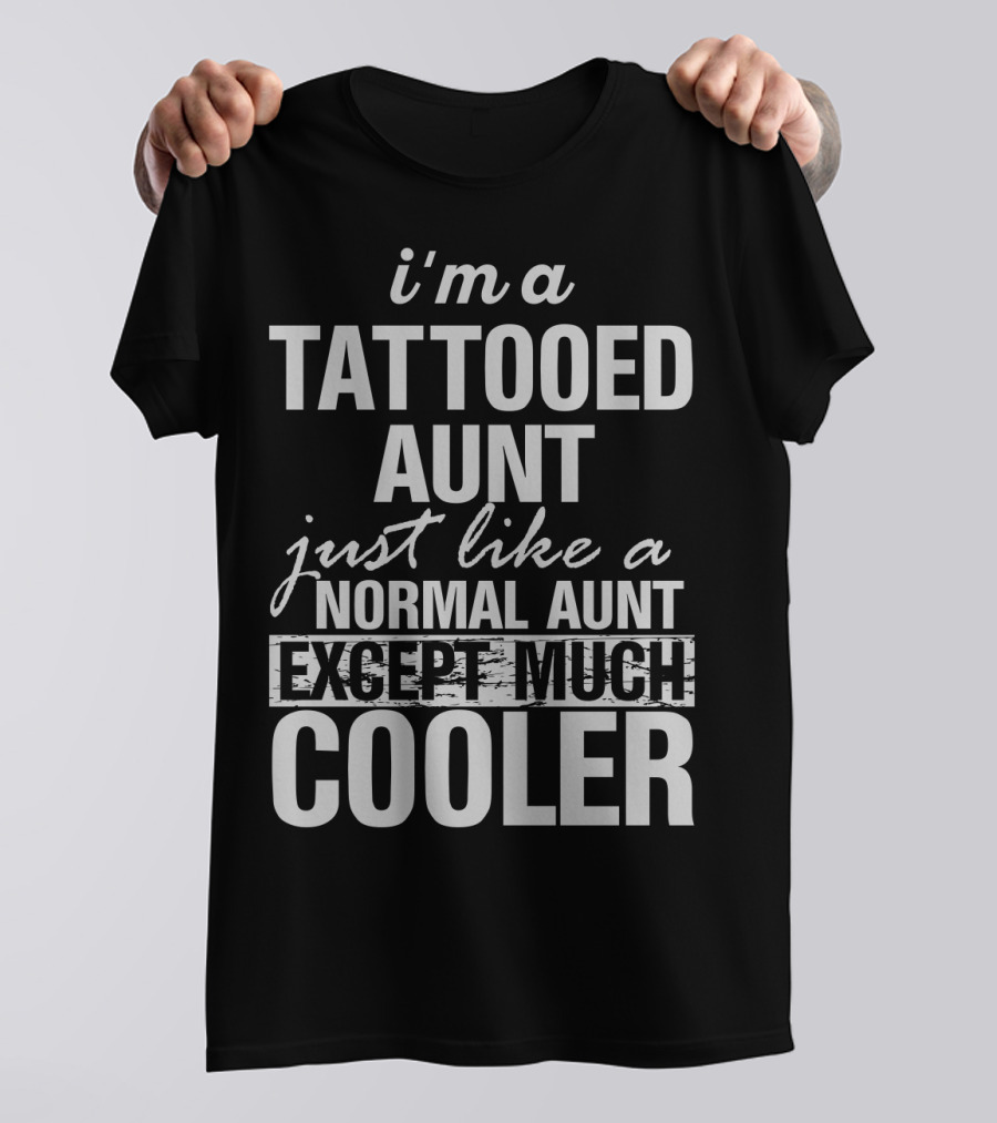 I'm A Tattooed Aunt Just Like A Normal Aunt Except Much Cooler T-Shirt