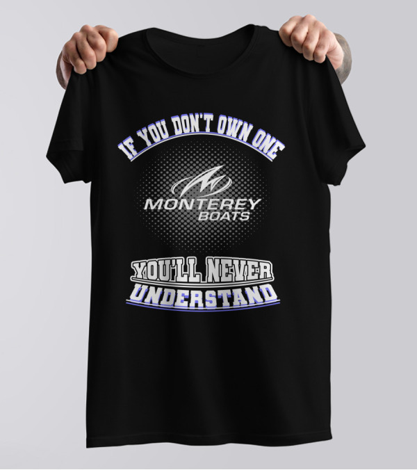 If You Don't Own One Monterey Boats You'll Never Understand T-Shirt