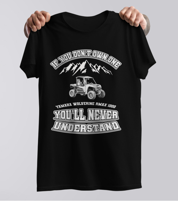 If You Don't Own One Yamaha Wolverine RMAX 1000 You'll Never Understand T-Shirt