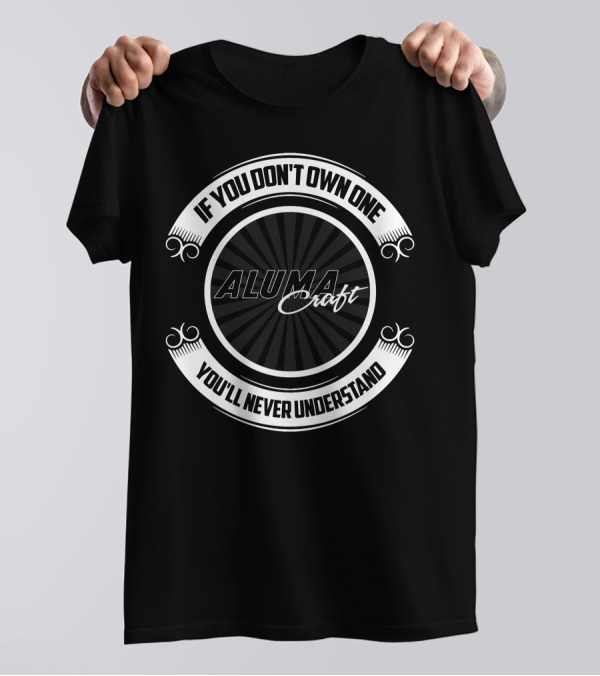 ALUMACRAFT IF YOU DON'T OWN ONE YOU'LL NEVER UNDERSTAND T-Shirt