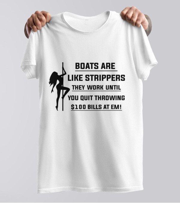 Boats Are Like Strippers They Work Until You Quit Throwing $100 Bills At Em T-Shirt
