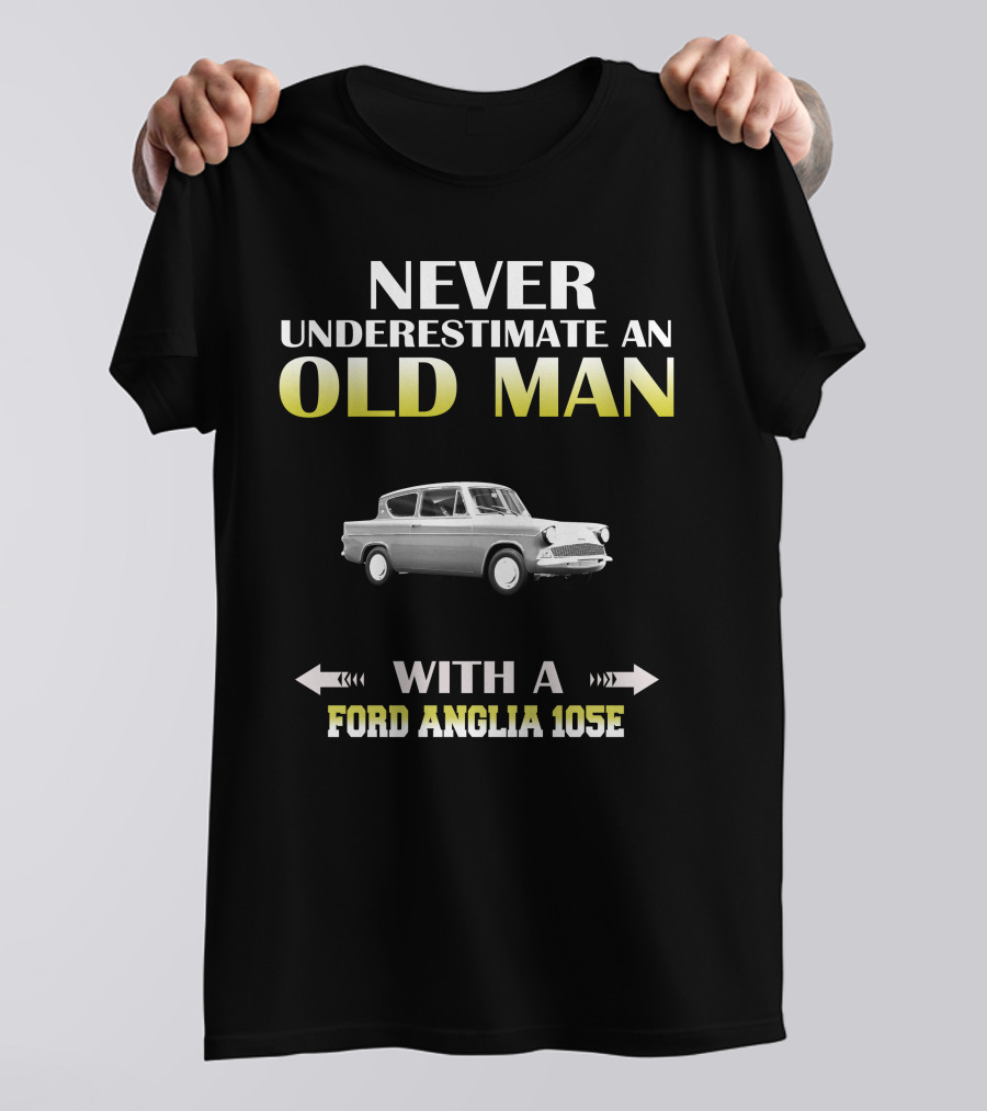 NEVER UNDERESTIMATE AN OLD MAN WITH A FORD ANGLIA 105E T-Shirt