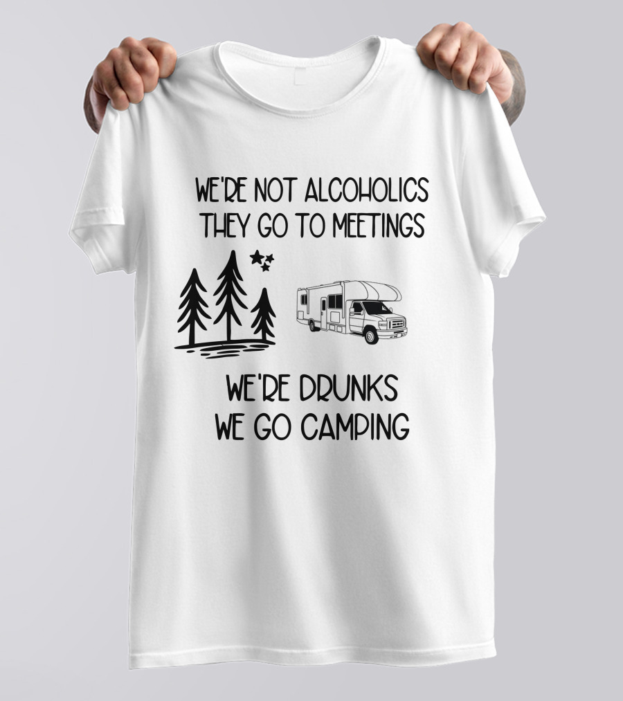 We're Not Alcoholics They Go To Meetings We're Drunks We Go Camping With RV And Trees T-Shirt