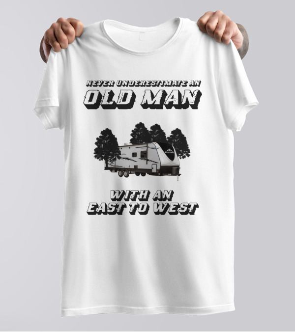 NEVER UNDERESTIMATE AN OLD MAN WITH AN EAST TO WEST RV T-Shirt