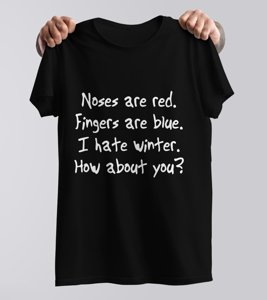 Noses Are Red Fingers Are Blue I Hate Winter How About You T-Shirt