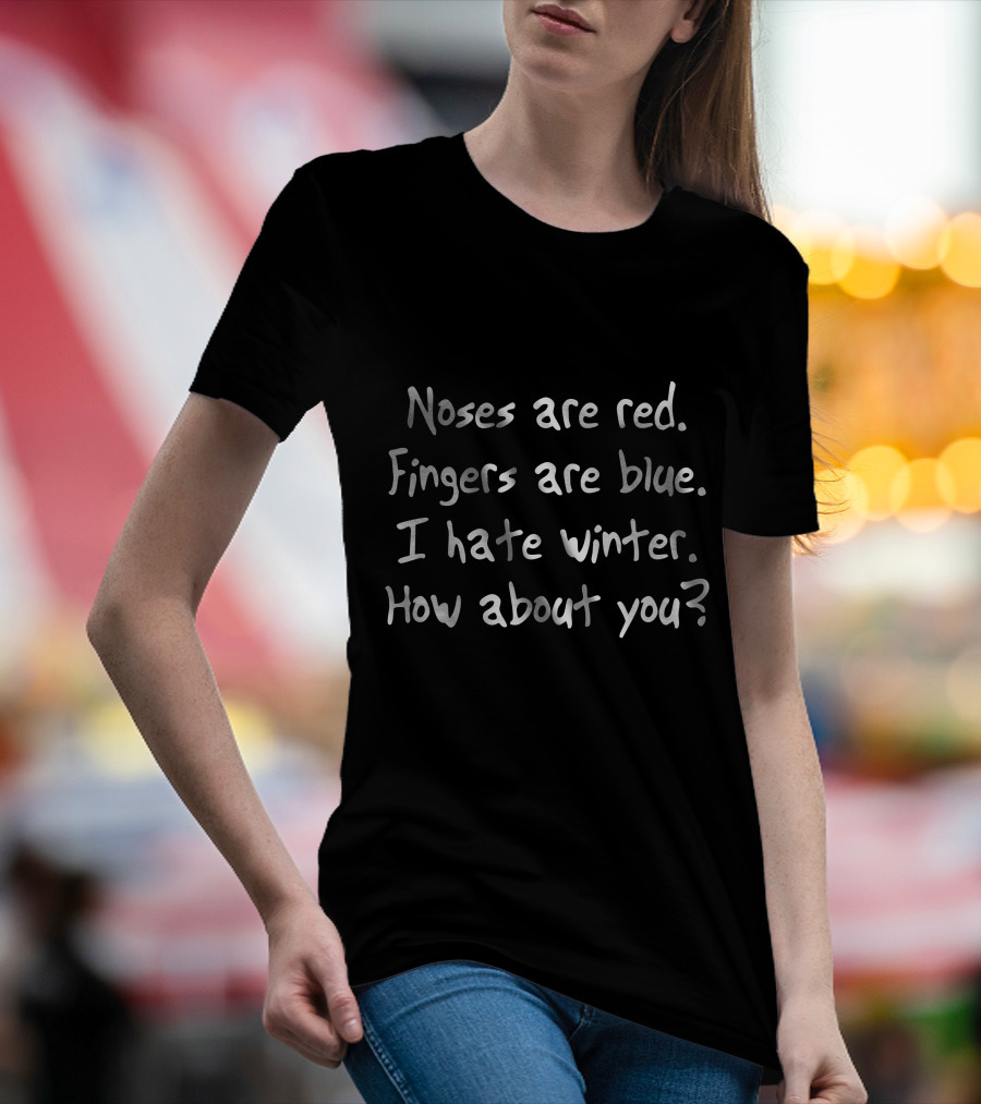 Noses Are Red Fingers Are Blue I Hate Winter How About You T-Shirt