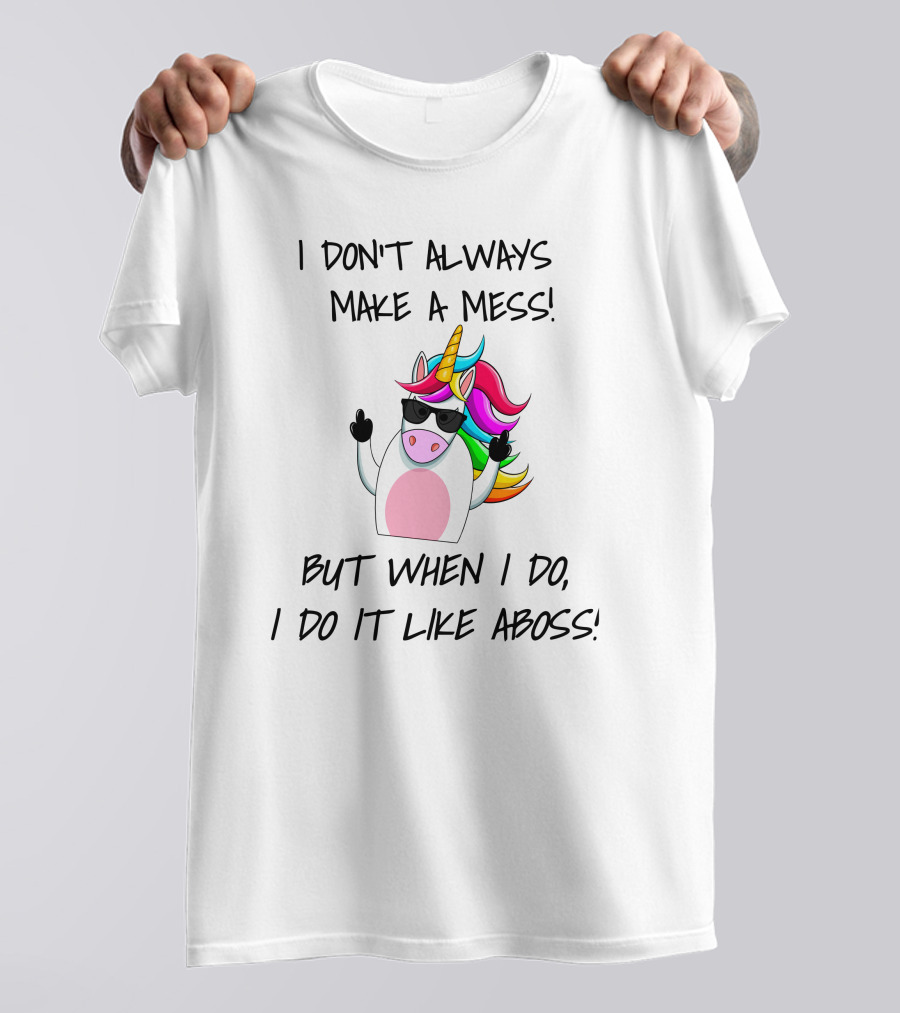 I Don't Always Make A Mess But When I Do I Do It Like A Boss Unicorn T-Shirt