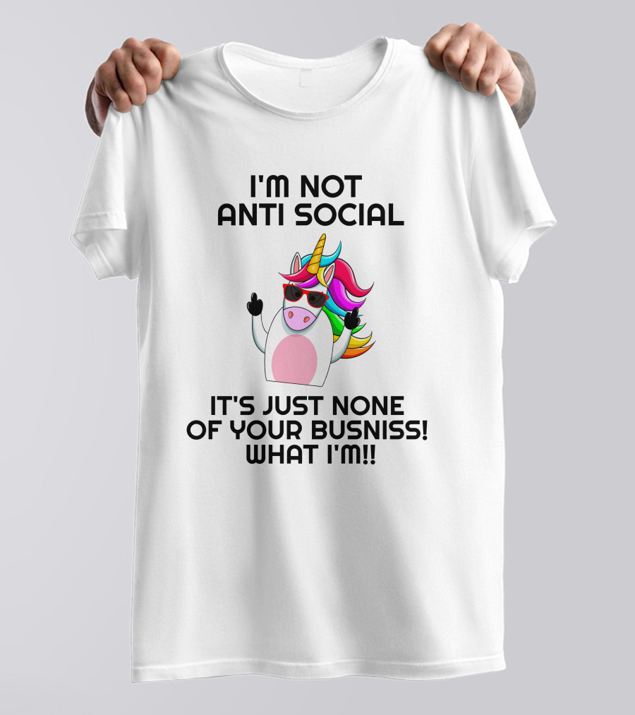 I'm Not Anti Social Unicorn It's Just None Of Your Business What I Am T-Shirt