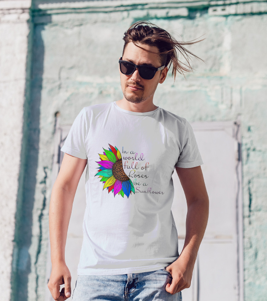 In A World Full Of Roses Be A Sunflower Vibrant Colorful Blooms T-Shirt