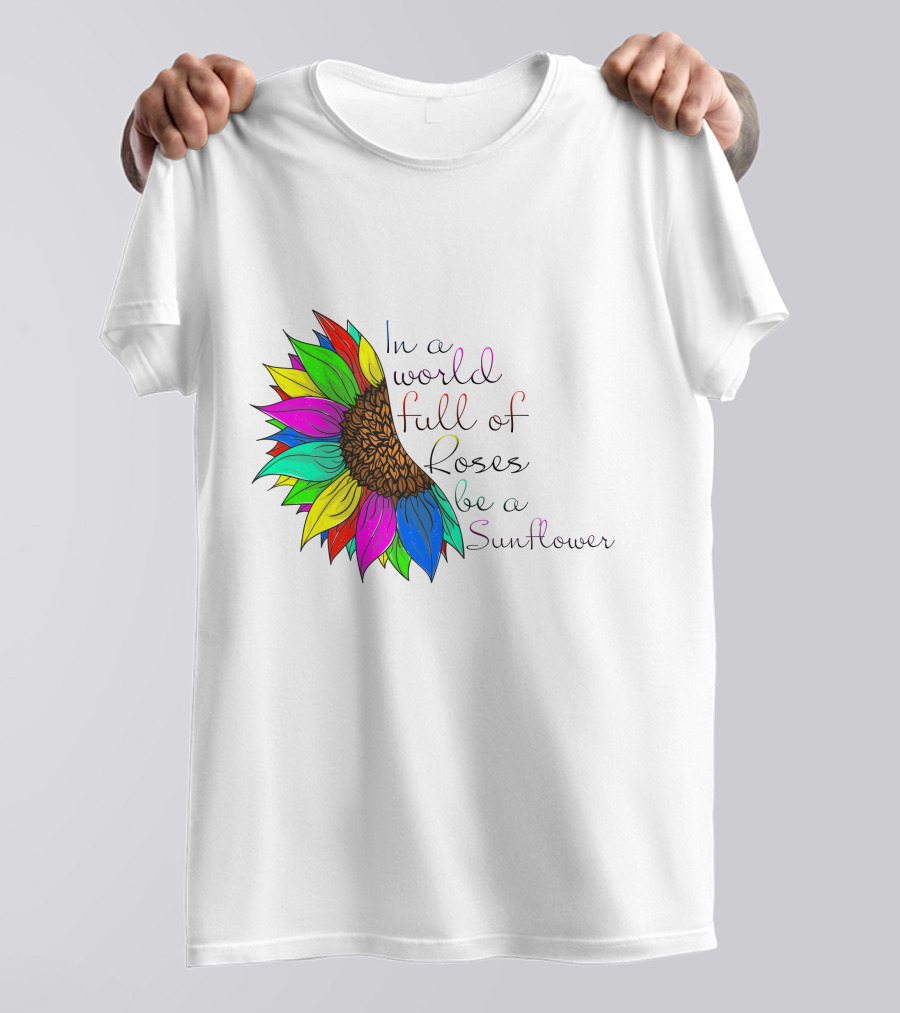 In A World Full Of Roses Be A Sunflower Vibrant Colorful Blooms T-Shirt