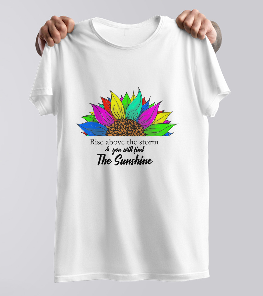 Rise Above The Storm And You Will Find The Sunshine Colorful Sunflower T-Shirt