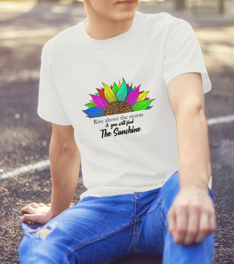 Rise Above The Storm And You Will Find The Sunshine Colorful Sunflower T-Shirt