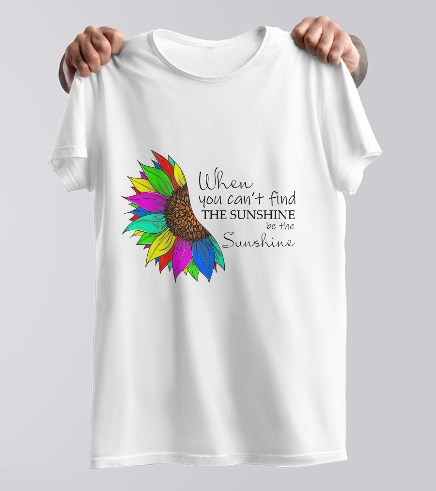 When You Can't Find The Sunshine Be The Sunshine Colorful Sunflower T-Shirt