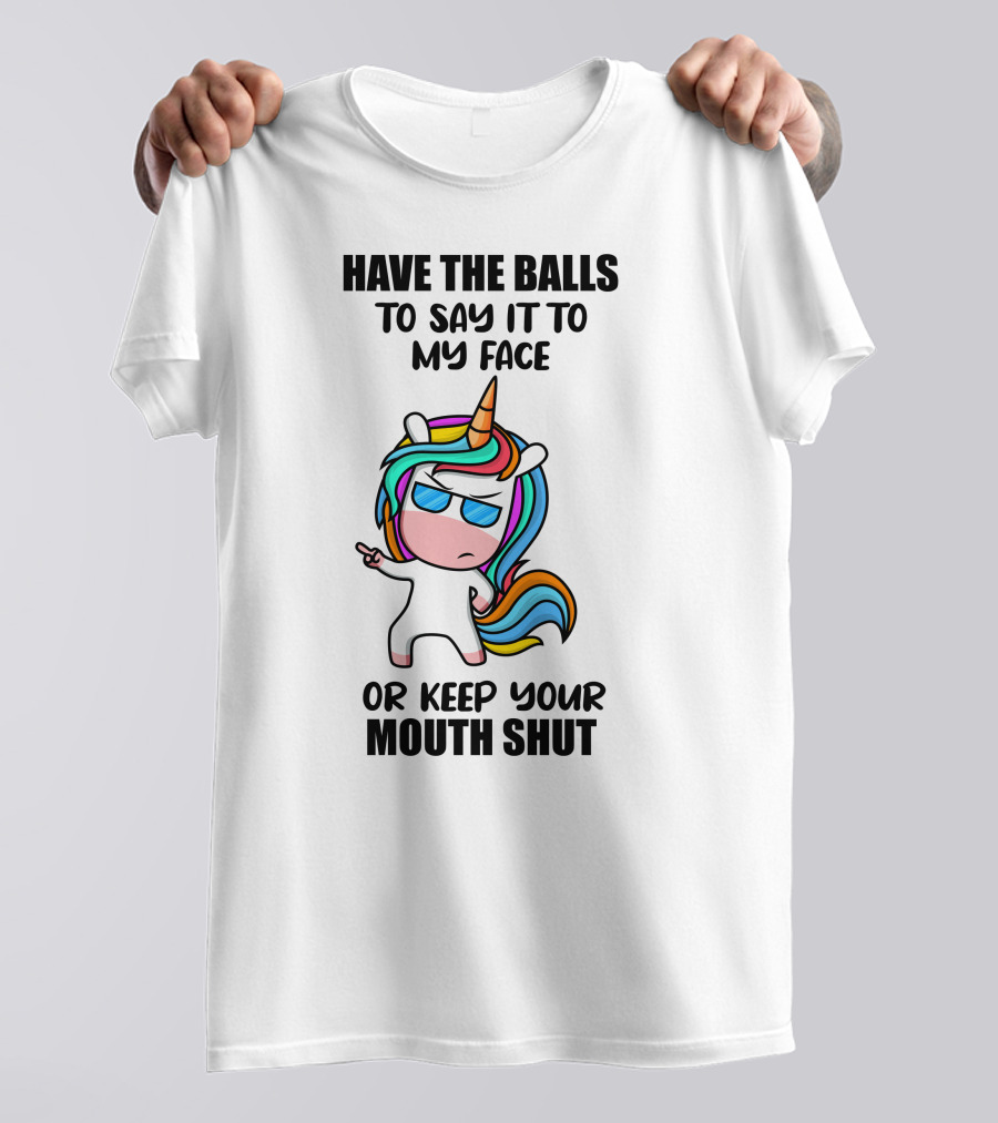 Have The Balls To Say It To My Face Or Keep Your Mouth Shut Unicorn T-Shirt