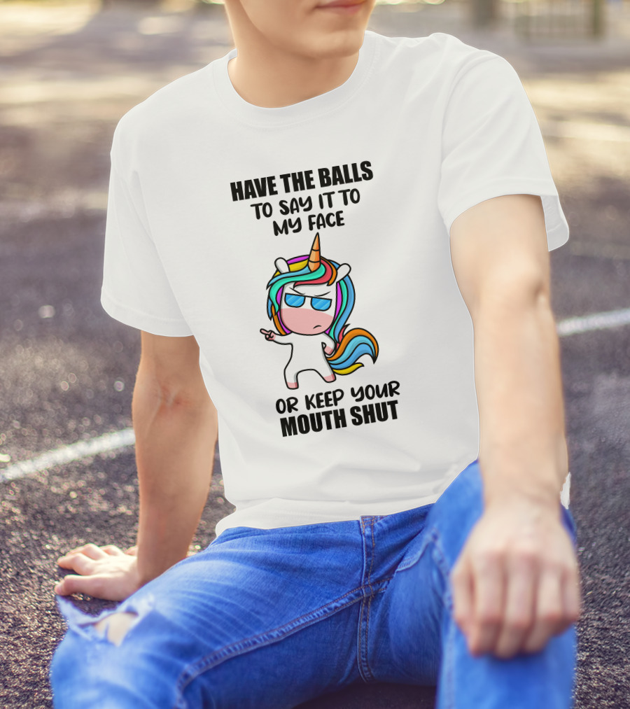 Have The Balls To Say It To My Face Or Keep Your Mouth Shut Unicorn T-Shirt